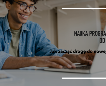 Nauka programowania od podstaw – jak zacząć drogę do nowej kariery?